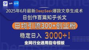 2025年6月最新Deepseek爆款文章生成术：日创作百篇知乎长文，日均引流3000-尖峰创业资源网