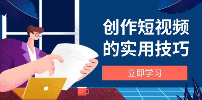图片[1]-创作短视频的实用技巧，剪辑、设备、构图、文案一站式学习攻略