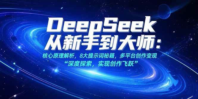 DeepSeek从新手到大师：核心原理解析，8大提示词秘籍，多平台创作变现
