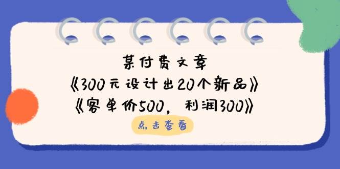 图片[1]-某付费文章：《300元设计出20个新品》+《客单价500，利润300》