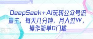 DeepSeek+AI玩转公众号流量主，每天几分钟，月入过W，操作简单0门槛-尖峰创业资源网