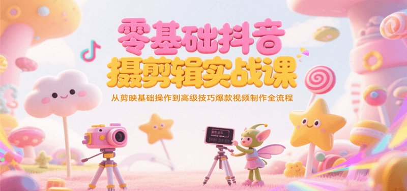 图片[1]-零基础抖音短视频拍摄剪辑实战课，从剪映基础操作到高级技巧爆款视频制作全流程