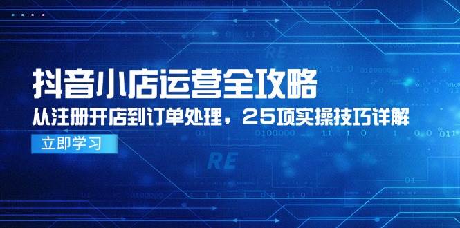 图片[1]-抖音小店运营全攻略，从注册开店到订单处理，25项实操技巧详解