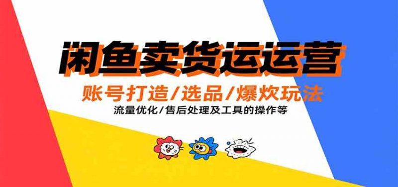 图片[1]-闲鱼卖货运营，账号打造/选品/爆款玩法/流量优化/售后处理及工具实操等