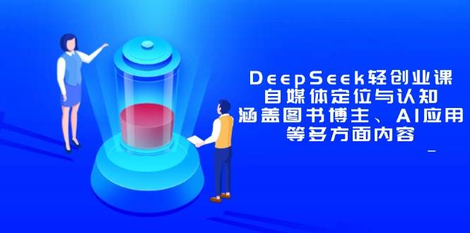 图片[1]-DeepSeek轻创业课：自媒体定位与认知，涵盖图书博主、AI应用等多方面内容