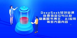 DeepSeek轻创业课：自媒体定位与认知，涵盖图书博主、AI应用等多方面内容-尖峰创业资源网