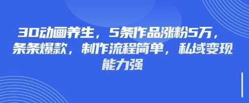 图片[1]-3D动画养生，5条作品涨粉5万，条条爆款，制作流程简单，私域变现能力强