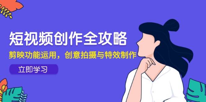 图片[1]-短视频创作全攻略，剪映功能运用，创意拍摄与特效制作