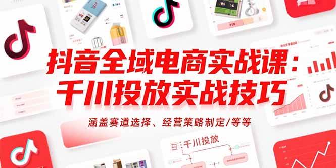 图片[1]-抖音全域电商实战课：千川投放实战技巧，涵盖赛道选择、经营策略制定/等等