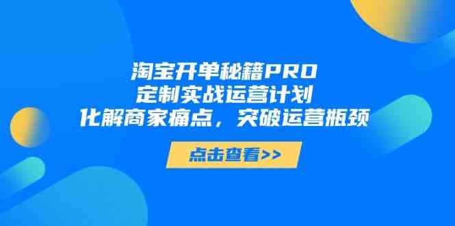 图片[1]-淘宝开单秘籍PRO，定制实战运营计划，化解商家痛点，突破运营瓶颈