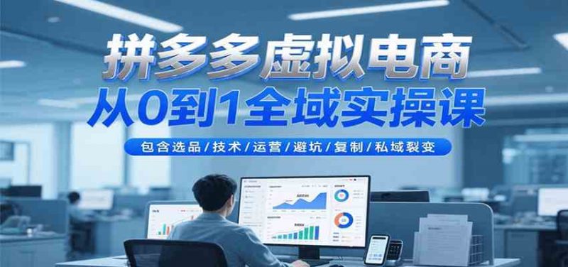 图片[1]-拼多多虚拟电商从0到1全域实操课，包含选品/技术/运营/避坑/复制/私域裂变