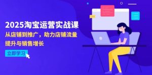 2025淘宝运营实战课-4月更新：从店铺到推广，助力店铺流量提升与销售增长-尖峰创业资源网
