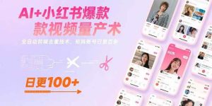AI+小红书爆款视频量产术：全自动剪辑去重技术，矩阵账号日更百条-尖峰创业资源网