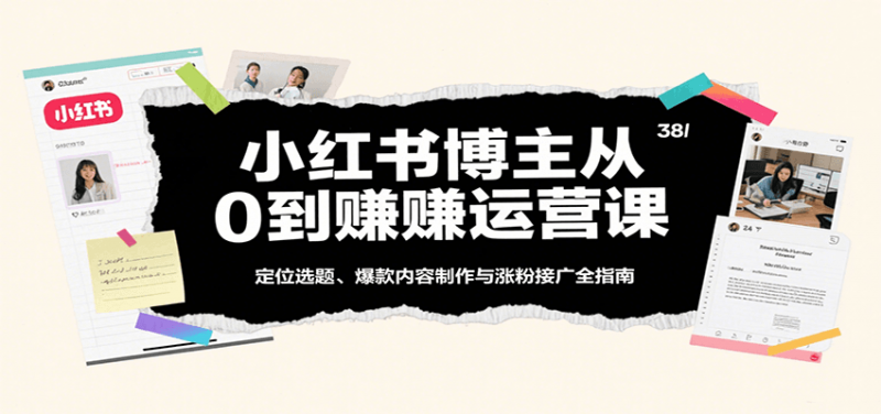 图片[1]-小红书博主从0到赚运营课：定位选题、爆款内容制作与涨粉接广全指南