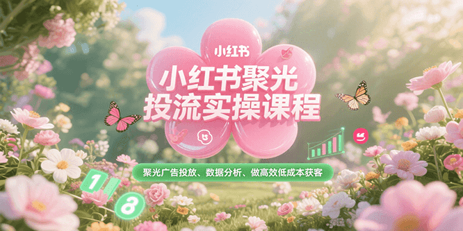 图片[1]-小红书聚光投流实操课程，聚光广告投放、数据分析、做高效低成本获客