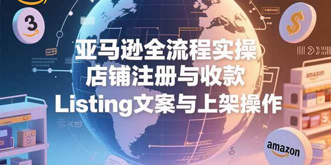 图片[1]-亚马逊全流程实操，店铺注册与收款，Listing文案与上架操作