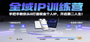 全域IP训练营，手把手教你从0打造吸金个人IP，开启第二人生！-尖峰创业资源网