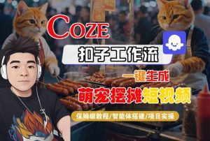 COZE扣子工作流一键生成萌宠摆摊短视频，保姆级教程-智能体搭建-项目实操-尖峰创业资源网