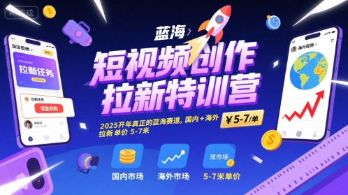 图片[1]-短视频创作拉新特训营，2025开年真正的蓝海赛道，国内+海外，拉新单价5-7米