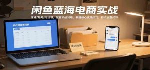 闲鱼蓝海电商实战，涵盖店铺、起号、定价等，配套实战对练，掌握核心变现技巧-尖峰创业资源网