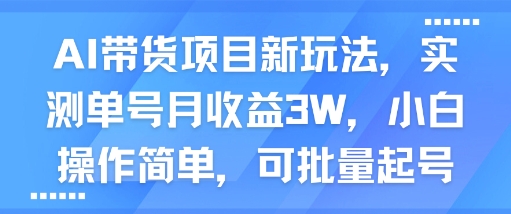 图片[1]-AI带货项目新玩法，实测单号月收益3W，小白操作简单，可批量起号