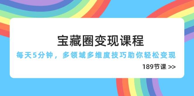 图片[1]-宝藏圈变现课程，每天5分钟，多领域多维度技巧助你轻松变现（189节）