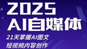 2025自媒体系统实战训练营，21天掌握AI图文短视频内容创作-尖峰创业资源网