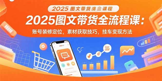 图片[1]-2025图文带货全流程课：账号装修定位，素材获取技巧，挂车变现方法