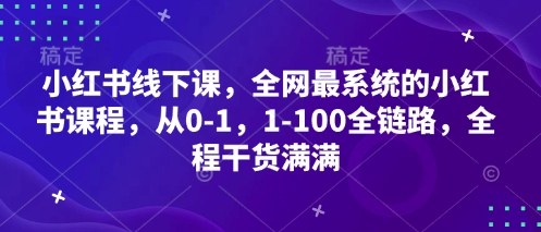 小红书线下课，全网最系统的小红书课程，从0，100全链路，全程干货满满