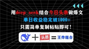 用deep seek结合今日头条做爆文，单日收益稳定破1000+，只需简单复制粘…-尖峰创业资源网
