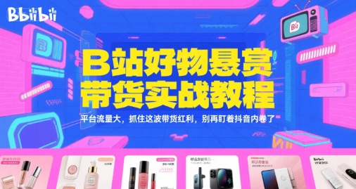 图片[1]-B站好物悬赏带货实战教程，平台流量大，抓住这波带货红利，别再盯着抖音内卷了