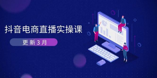 图片[1]-抖音电商直播实操课-更新3月 深度剖析算法机制 快速提升直播GMV与带货变现