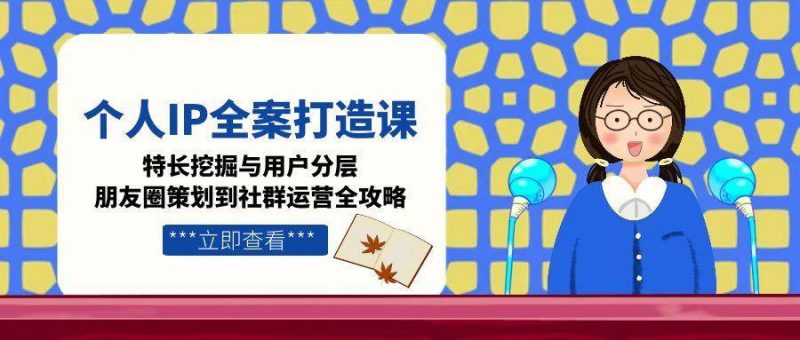 个人IP全案打造课,特长挖掘与用户分层,朋友圈策划到社群运营全攻略