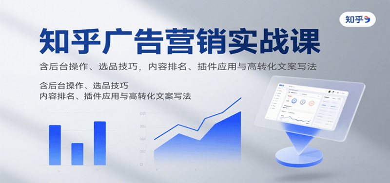 图片[1]-知乎广告营销实战课，含后台操作、选品技巧，内容排名、插件应用与高转化文案写法