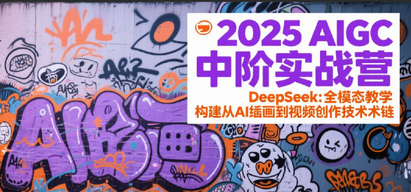 图片[1]-2025AIGC中阶实战营：DeepSeek全模态教学，构建从AI绘画到视频创作的技术链