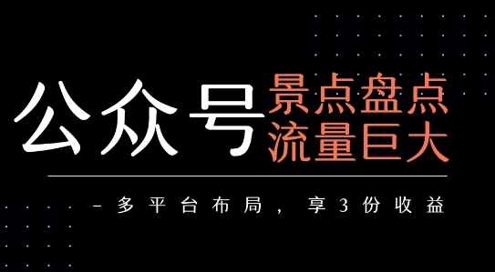 图片[1]-公众号流量主-景点盘点 流量巨大 多平台布局享3份收益