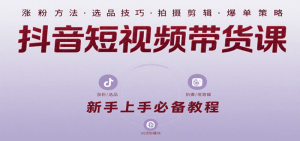 抖音短视频带货课：涵盖涨粉、选品、拍摄、剪辑等，教实操，助你从0到1实现爆单-尖峰创业资源网