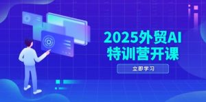 2025外贸AI特训营开课：涵盖品牌选品/AI建站/主动/被动获客/社媒开发/等等-尖峰创业资源网