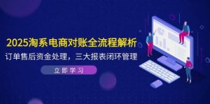 2025淘系电商对账全流程解析，订单售后资金处理，三大报表闭环管理-尖峰创业资源网