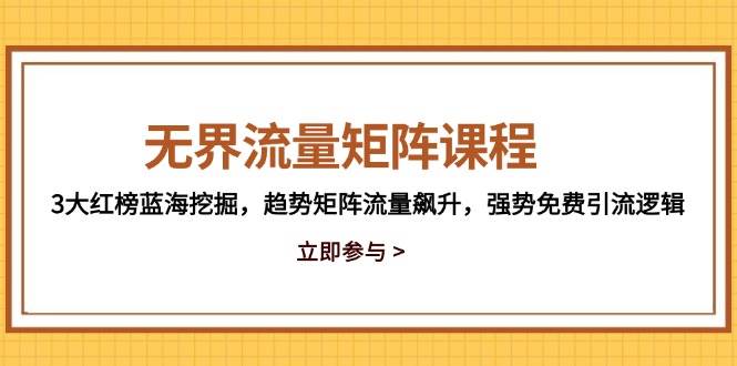 图片[1]-无界流量矩阵课程，3大红榜蓝海挖掘，趋势矩阵流量飙升，强势免费引流逻辑
