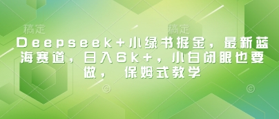 图片[1]-Deepseek+小绿书掘金，最新蓝海赛道，日入6k+，小白闭眼也要做， 保姆式教学