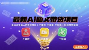 最新Ai图文带货项目，最适合普通人的带货项目，不露脸 不直播 不剪辑就可以轻松带货搞钱-尖峰创业资源网