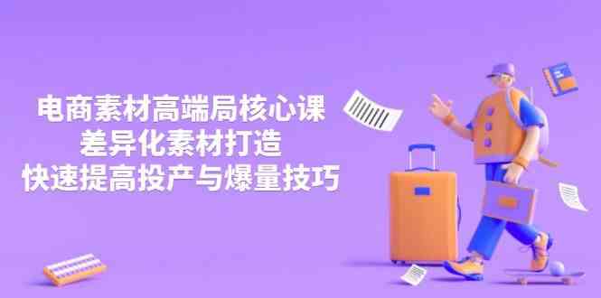 图片[1]-3月电商素材高端局核心课，差异化素材打造，快速提高投产与爆量技巧