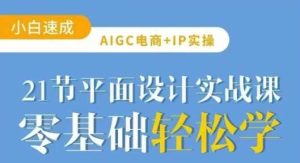 AIGC电商必备实操21节平面设计实战课，教你玩转AI-尖峰创业资源网