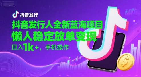 图片[1]-抖音发行人全新蓝海项目，懒人稳定放单变现,，日入1k+，手机操作【揭秘】