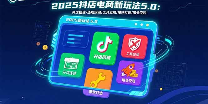 图片[1]-2025抖店电商新玩法5.0：开店搭建/违规规避/工具应用,快速掌握基础运营…