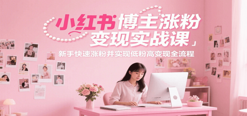 图片[1]-小红书博主涨粉变现实战课，新手快速涨粉并实现低粉高变现全流程