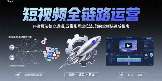 短视频全链路运营:抖音算法核心逻辑,五维账号定位法,剪映全模块速成指南