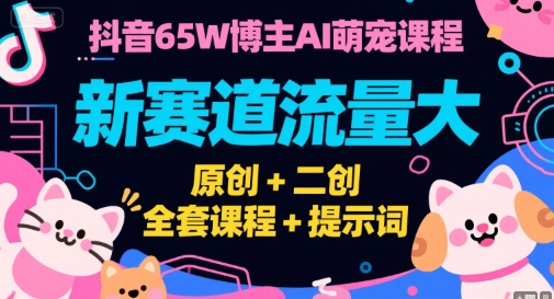 图片[1]-抖音65W博主AI萌宠课程，新赛道流量大，原创+二创，全套课程+提示词