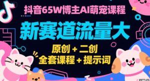 抖音65W博主AI萌宠课程,新赛道流量大,原创+二创,全套课程+提示词-尖峰创业资源网